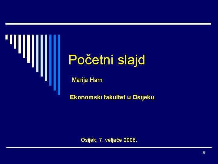 Početni slajd Marija Ham Ekonomski fakultet u Osijek, 7. veljače 2008. 6 