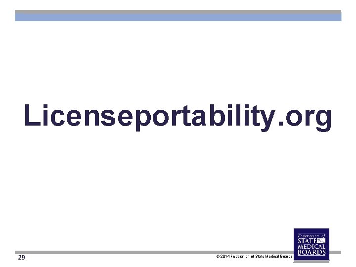 Licenseportability. org 29 © 2014 Federation of State Medical Boards 
