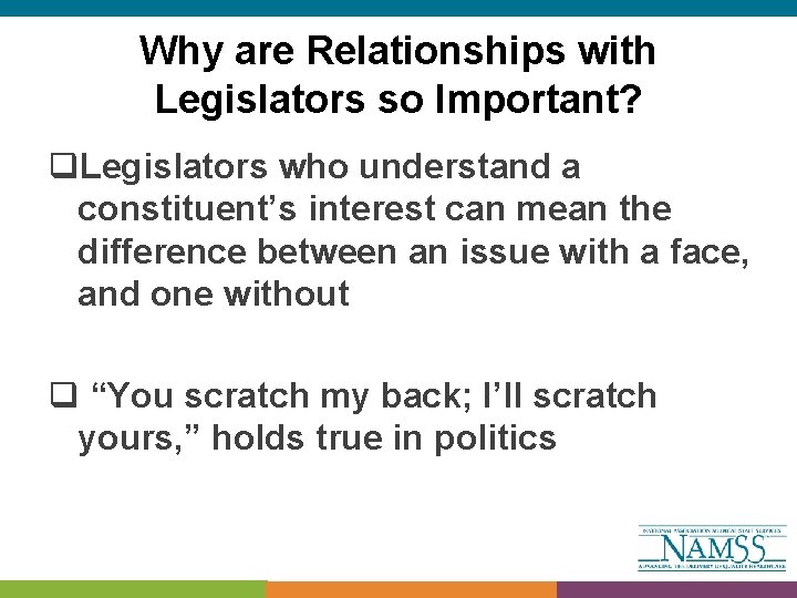Why are Relationships with Legislators so Important? q. Legislators who understand a constituent’s interest