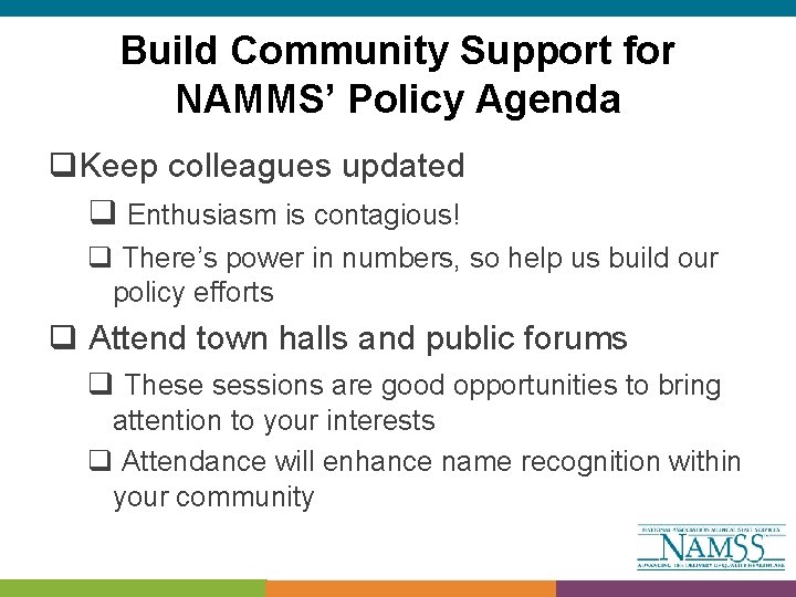 Build Community Support for NAMMS’ Policy Agenda q. Keep colleagues updated q Enthusiasm is