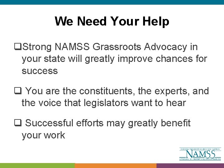 We Need Your Help q. Strong NAMSS Grassroots Advocacy in your state will greatly