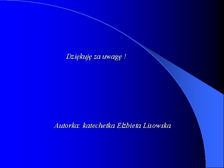 Dziękuję za uwagę ! Autorka: katechetka Elżbieta Lisowska 