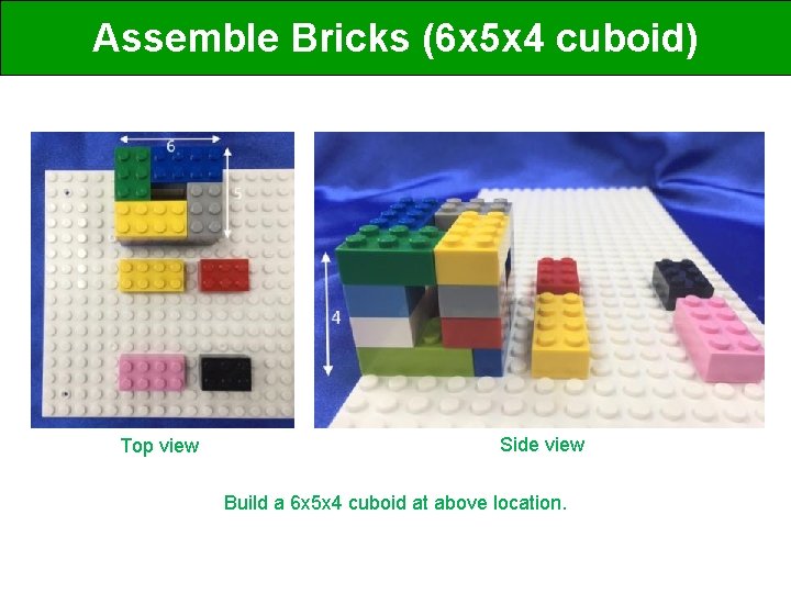 Assemble Bricks (6 x 5 x 4 cuboid) Top view Side view Build a