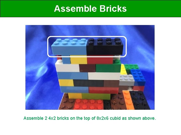 Assemble Bricks Assemble 2 4 x 2 bricks on the top of 8 x