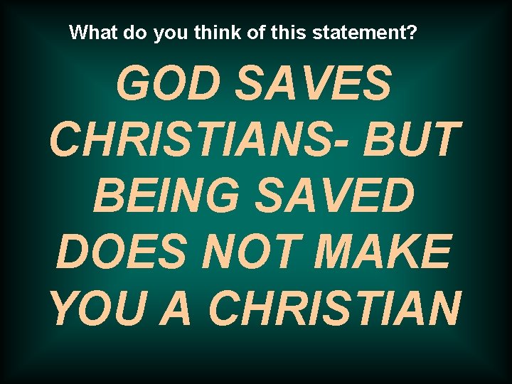 What do you think of this statement? GOD SAVES CHRISTIANS- BUT BEING SAVED DOES