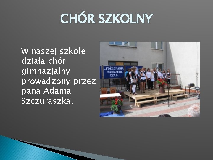 CHÓR SZKOLNY W naszej szkole działa chór gimnazjalny prowadzony przez pana Adama Szczuraszka. 