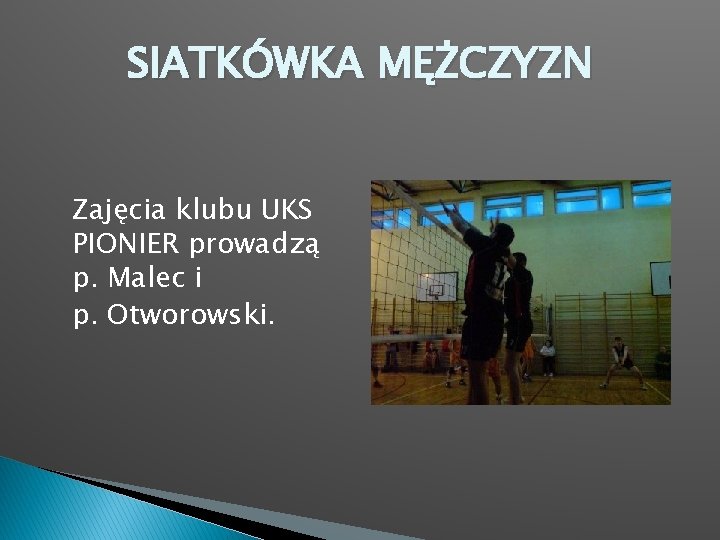 SIATKÓWKA MĘŻCZYZN Zajęcia klubu UKS PIONIER prowadzą p. Malec i p. Otworowski. 