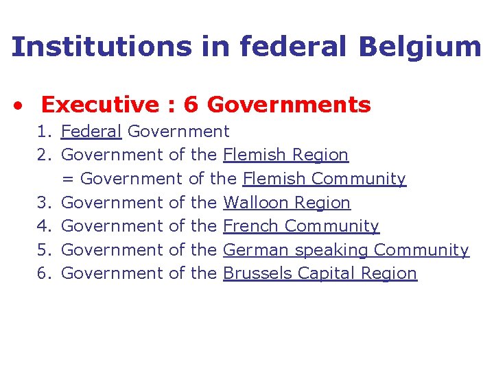 Institutions in federal Belgium • Executive : 6 Governments 1. Federal Government 2. Government