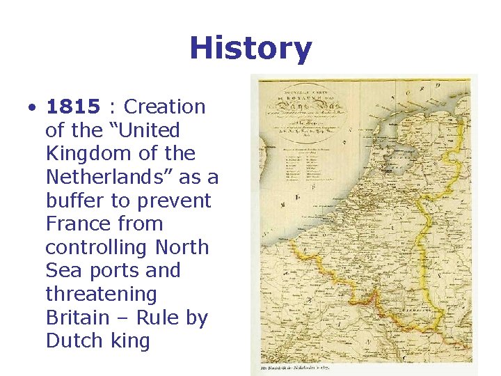 History • 1815 : Creation of the “United Kingdom of the Netherlands” as a
