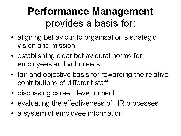 Performance Management provides a basis for: • aligning behaviour to organisation’s strategic vision and