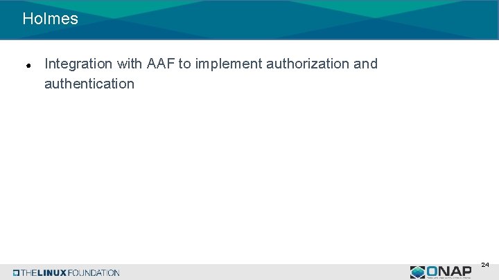 Holmes ● Integration with AAF to implement authorization and authentication 24 