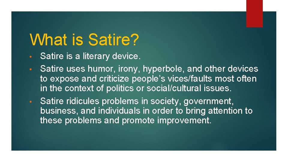 What is Satire? Satire is a literary device. • Satire uses humor, irony, hyperbole,