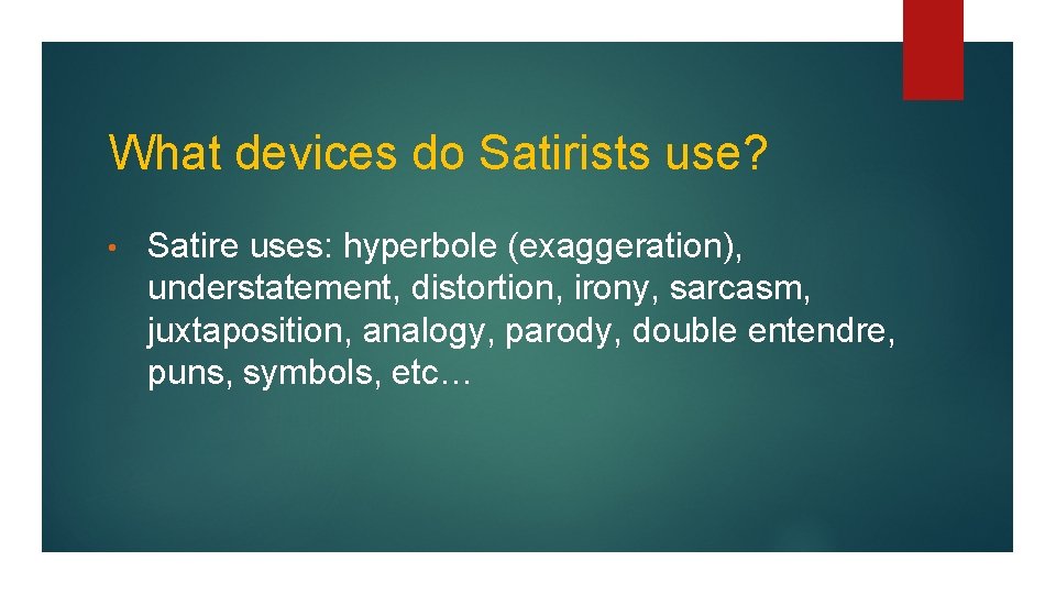 What devices do Satirists use? • Satire uses: hyperbole (exaggeration), understatement, distortion, irony, sarcasm,