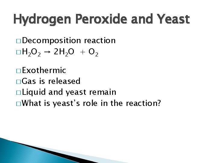 Hydrogen Peroxide and Yeast � Decomposition reaction � H 2 O 2 → 2