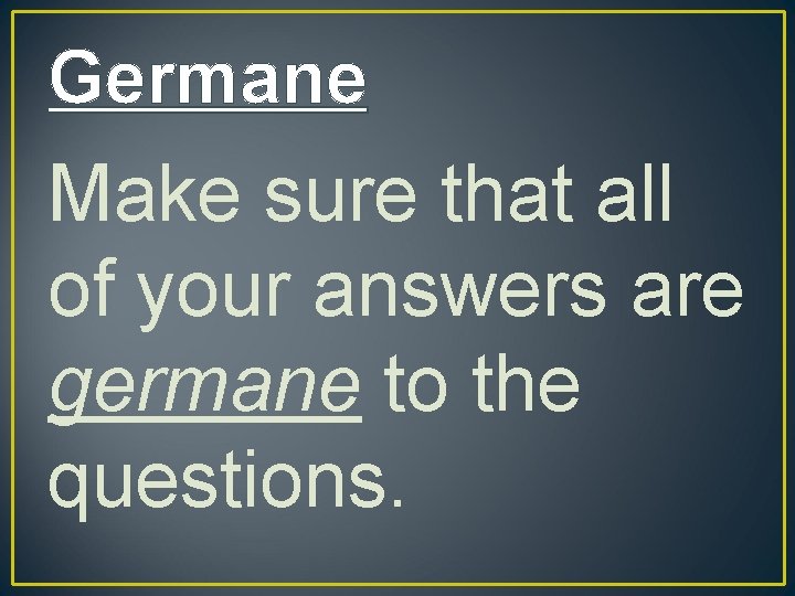 Germane Make sure that all of your answers are germane to the questions. 