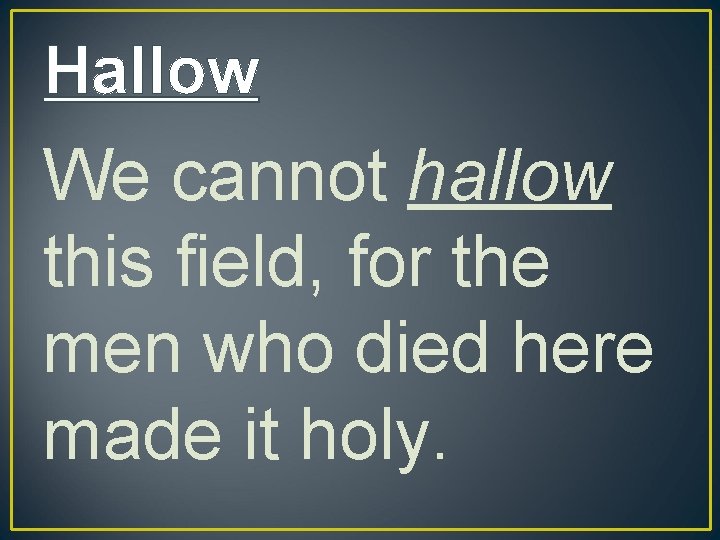 Hallow We cannot hallow this field, for the men who died here made it