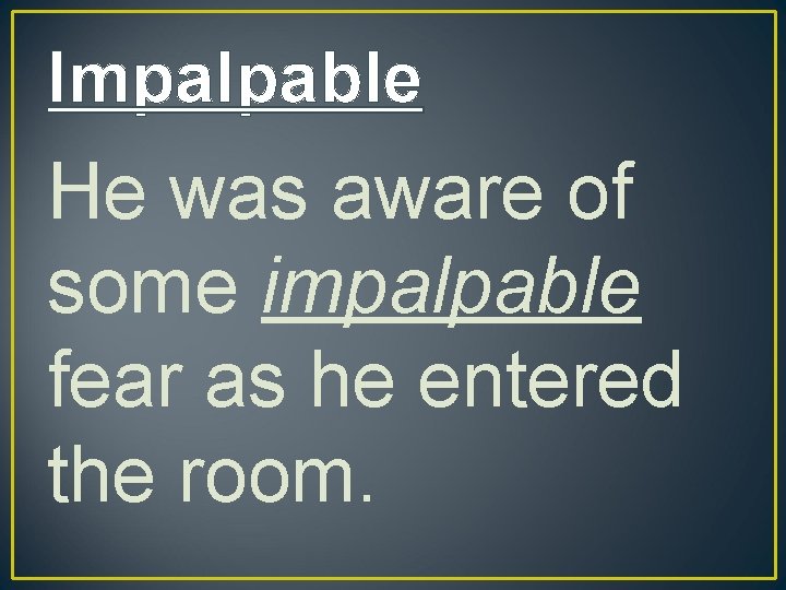 Impalpable He was aware of some impalpable fear as he entered the room. 