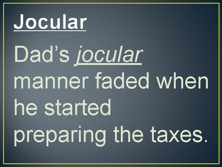 Jocular Dad’s jocular manner faded when he started preparing the taxes. 