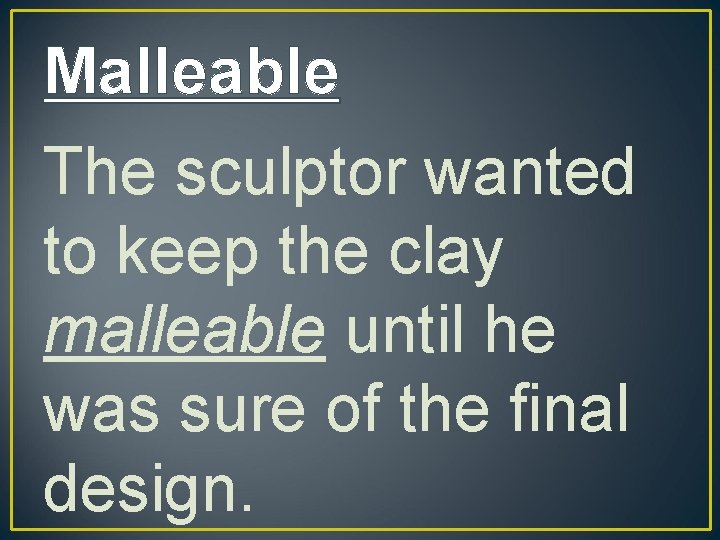 Malleable The sculptor wanted to keep the clay malleable until he was sure of