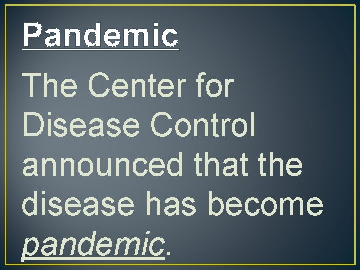 Pandemic The Center for Disease Control announced that the disease has become pandemic. 