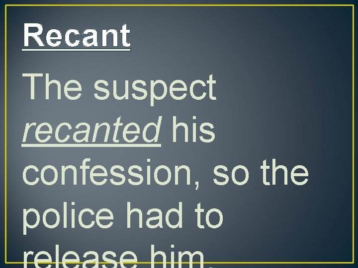 Recant The suspect recanted his confession, so the police had to 