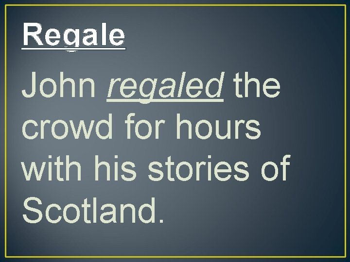 Regale John regaled the crowd for hours with his stories of Scotland. 