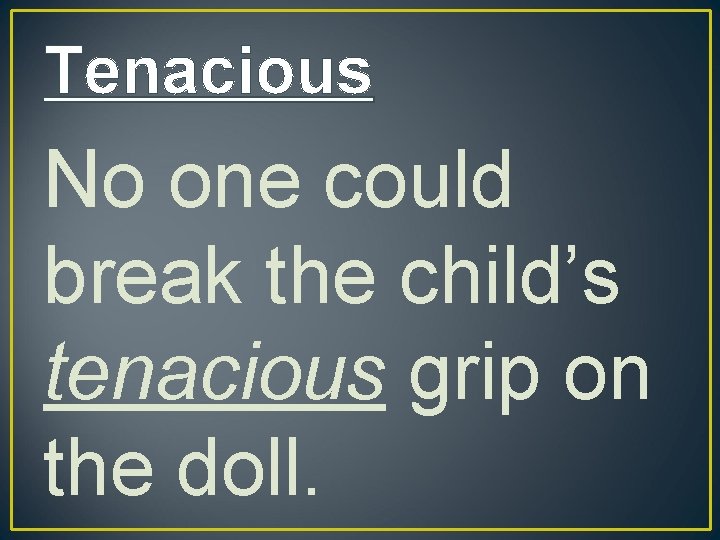 Tenacious No one could break the child’s tenacious grip on the doll. 