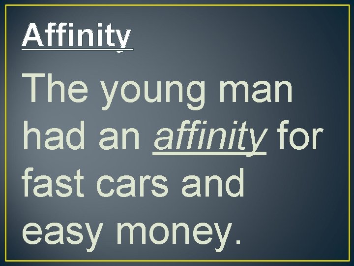 Affinity The young man had an affinity for fast cars and easy money. 