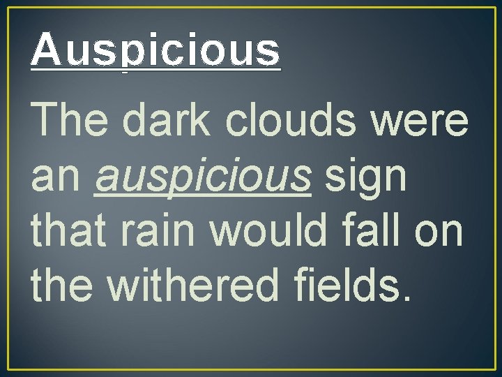Auspicious The dark clouds were an auspicious sign that rain would fall on the