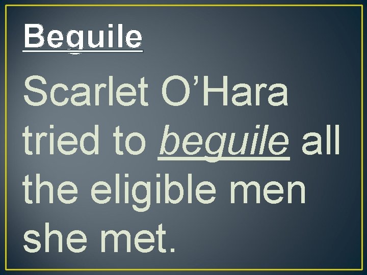 Beguile Scarlet O’Hara tried to beguile all the eligible men she met. 