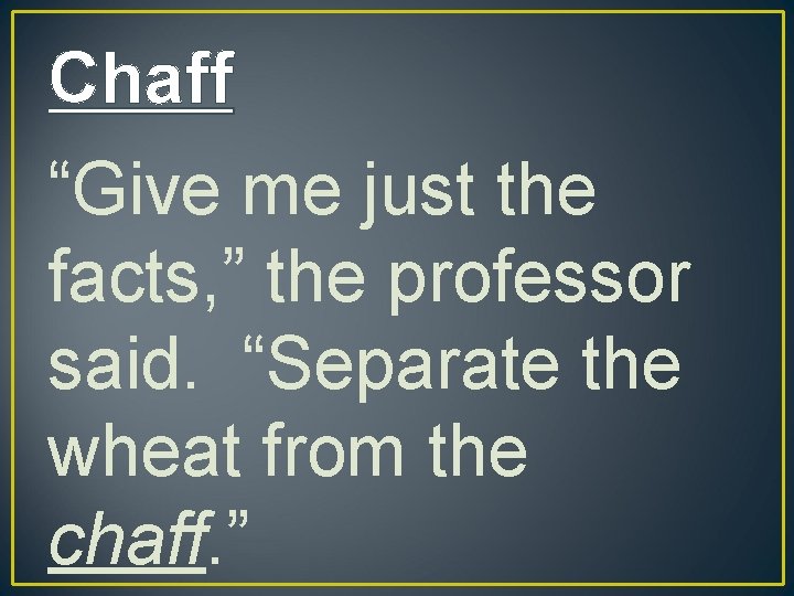 Chaff “Give me just the facts, ” the professor said. “Separate the wheat from