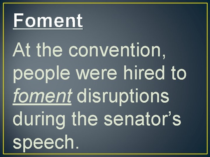 Foment At the convention, people were hired to foment disruptions during the senator’s speech.