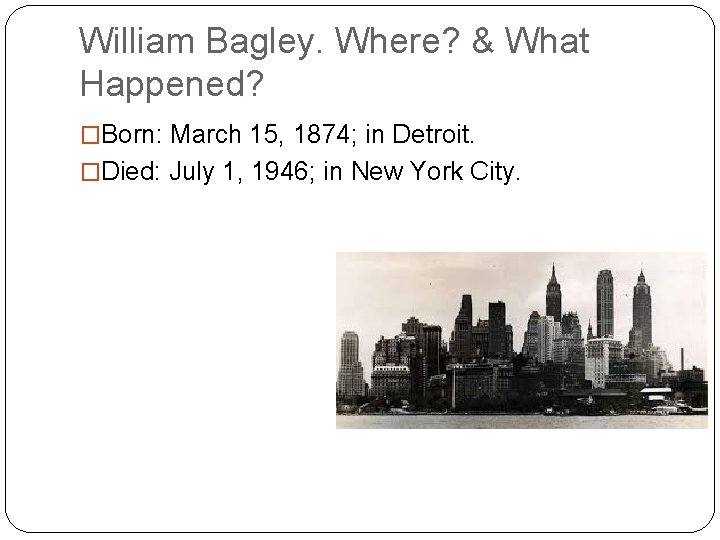 William Bagley. Where? & What Happened? �Born: March 15, 1874; in Detroit. �Died: July