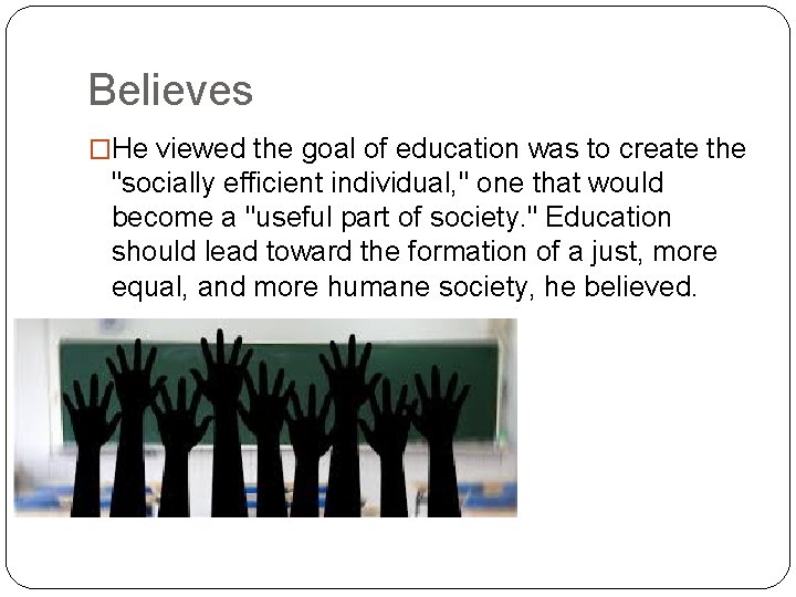 Believes �He viewed the goal of education was to create the "socially efficient individual,
