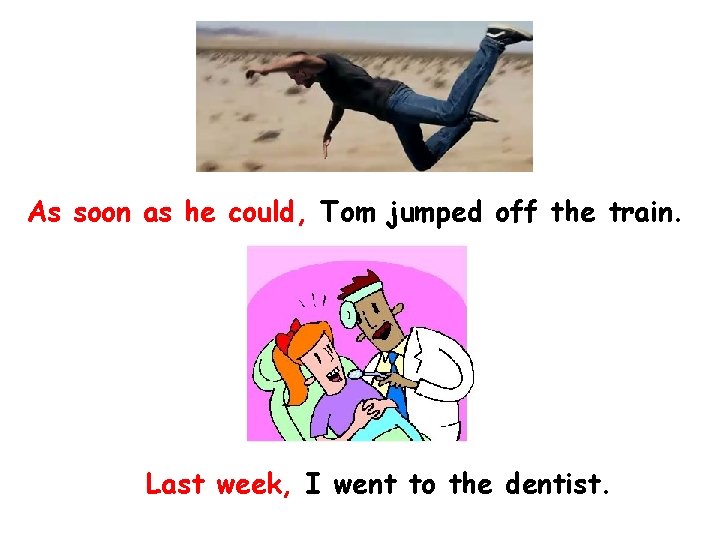 As soon as he could, Tom jumped off the train. Last week, I went