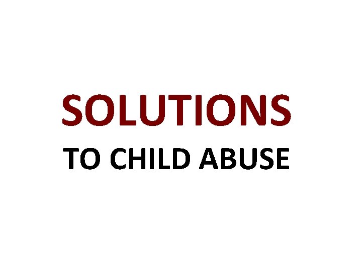 SOLUTIONS TO CHILD ABUSE 