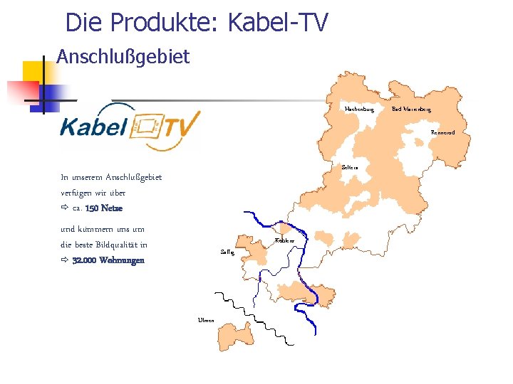 Die Produkte: Kabel-TV Anschlußgebiet Hachenburg Bad Marienberg Rennerod Selters In unserem Anschlußgebiet verfügen wir