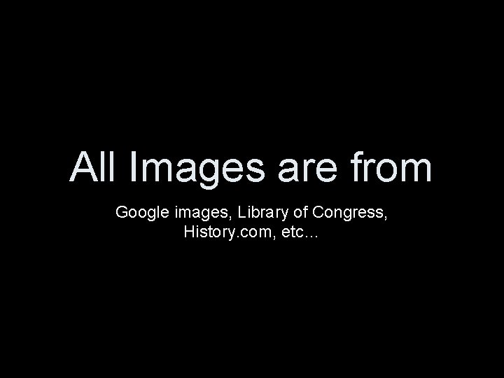 All Images are from Google images, Library of Congress, History. com, etc… 