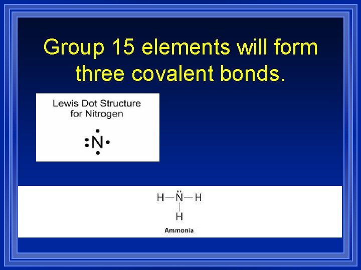 Group 15 elements will form three covalent bonds. 