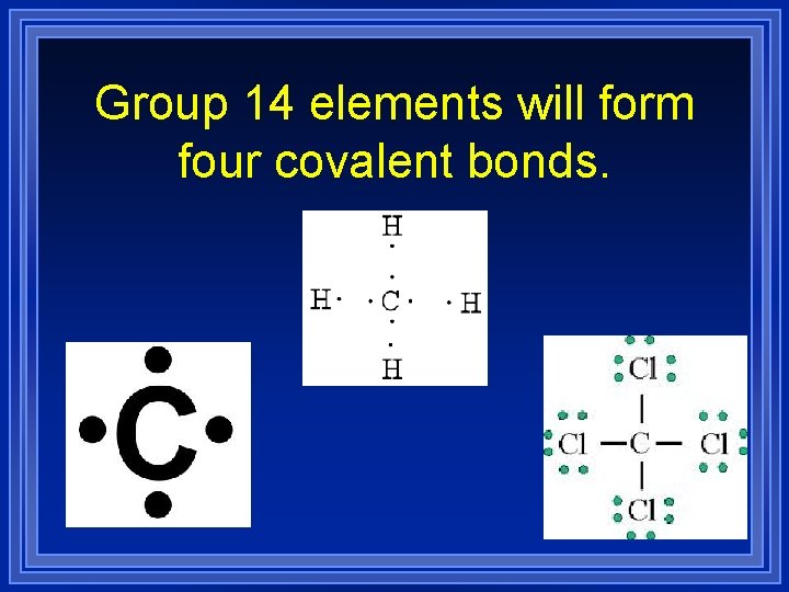 Group 14 elements will form four covalent bonds. 