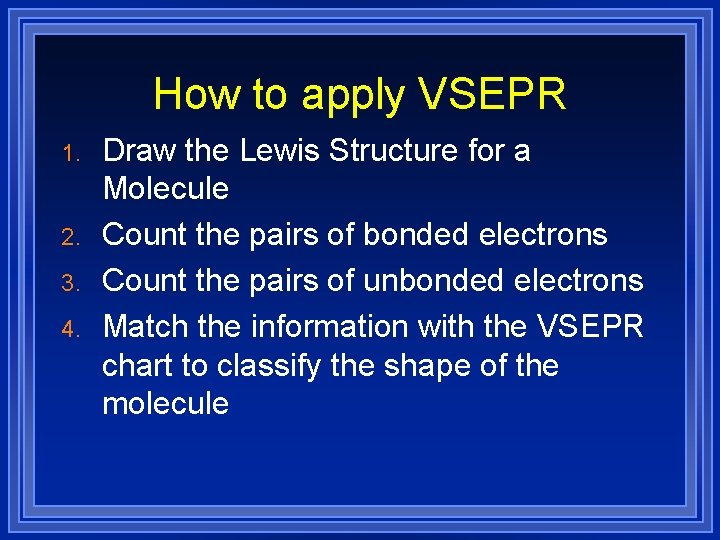 How to apply VSEPR 1. 2. 3. 4. Draw the Lewis Structure for a