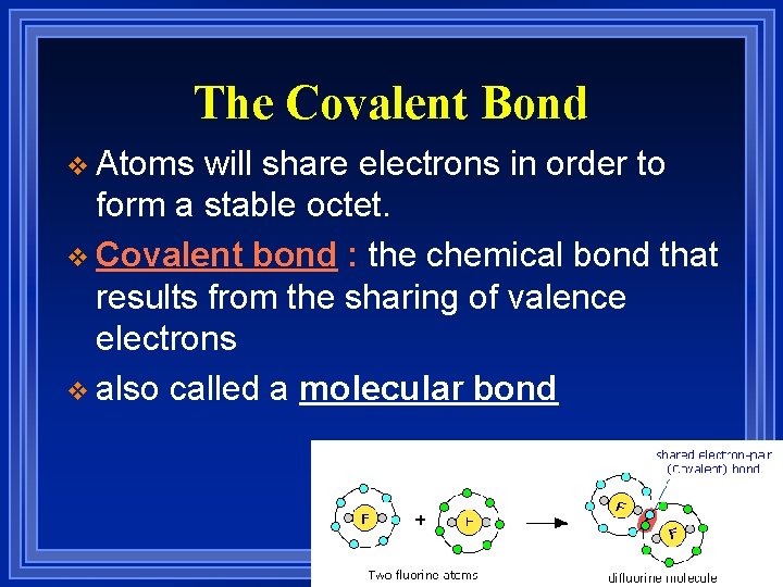 The Covalent Bond v Atoms will share electrons in order to form a stable