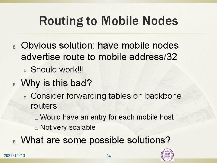 Routing to Mobile Nodes ß Obvious solution: have mobile nodes advertise route to mobile
