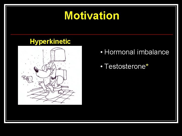 Motivation Hyperkinetic • Hormonal imbalance • Testosterone* 