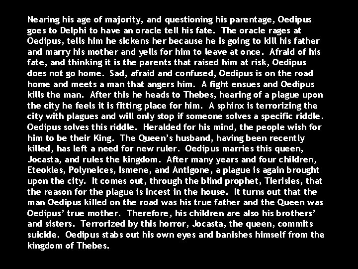 Nearing his age of majority, and questioning his parentage, Oedipus goes to Delphi to
