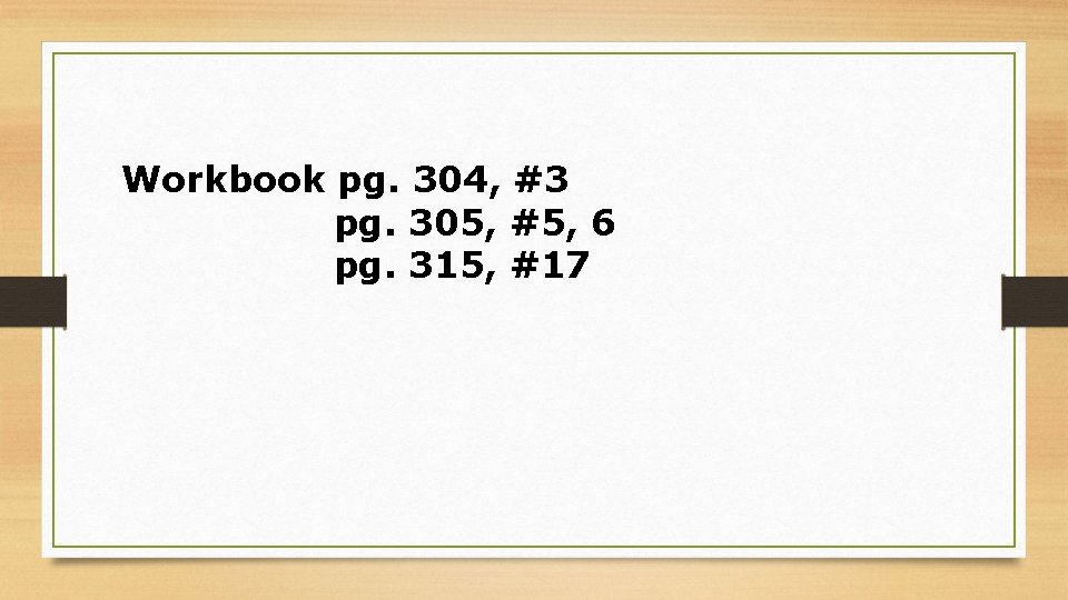 Workbook pg. 304, #3 pg. 305, #5, 6 pg. 315, #17 