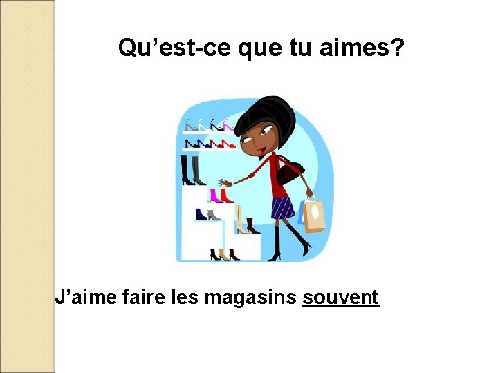 Qu’est-ce que tu aimes? J’aime faire les magasins souvent 