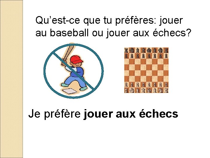 Qu’est-ce que tu préfères: jouer au baseball ou jouer aux échecs? Je préfère jouer