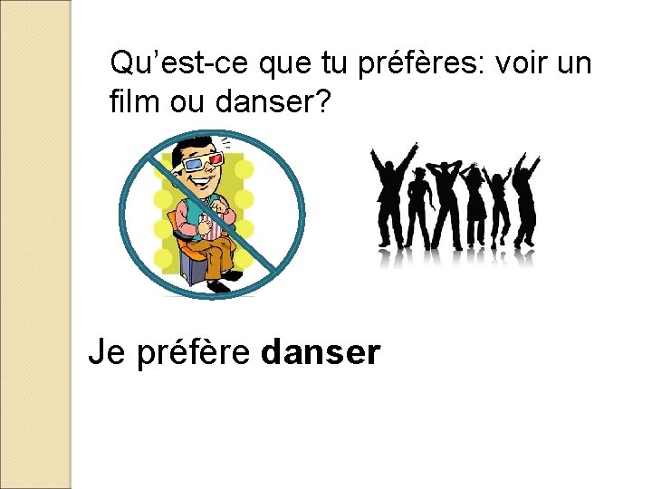 Qu’est-ce que tu préfères: voir un film ou danser? Je préfère danser 