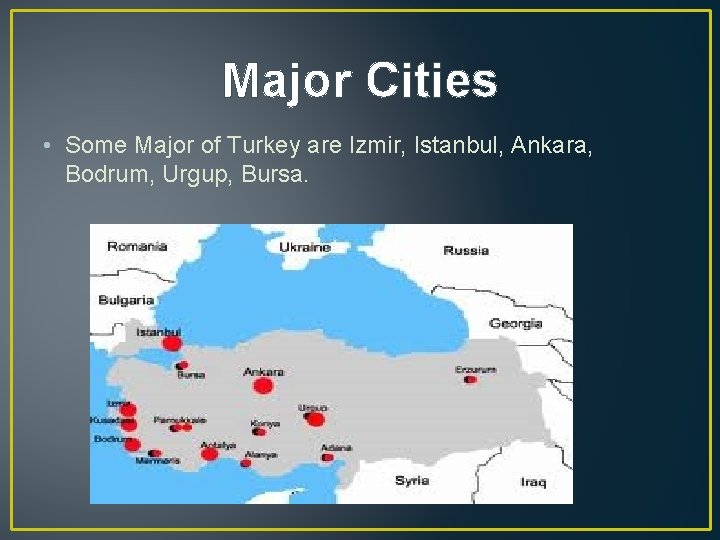 Major Cities • Some Major of Turkey are Izmir, Istanbul, Ankara, Bodrum, Urgup, Bursa.